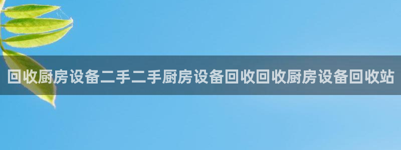 d88尊龙凯时：回收厨房设备二手二手厨房设备回收回收厨房设备