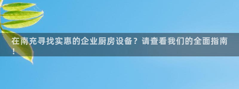 尊龙人生就是博手机版下载：在南充寻找实惠的企业厨房设备？请查